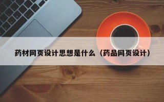 清徐药材网页设计思想是什么（药品网页设计）